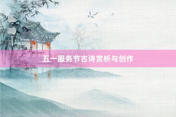 五一服务节古诗赏析与创作