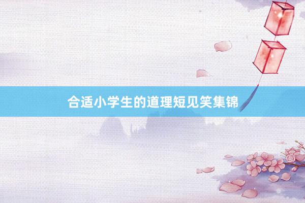合适小学生的道理短见笑集锦